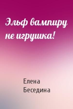 Обложка книги «Эльф вампиру не игрушка!» — Елена Беседина