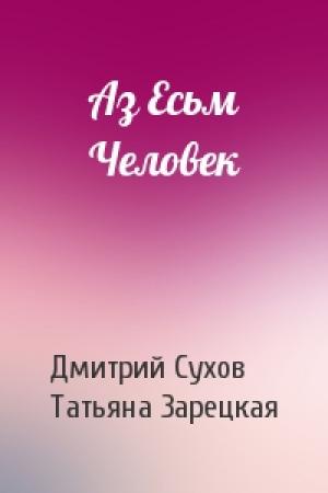 Обложка книги «Аз Есьм Человек» — Дмитрий Сухов, Татьяна Зарецкая