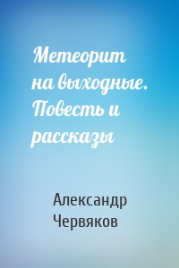 Метеорит на выходные. Повесть и рассказы