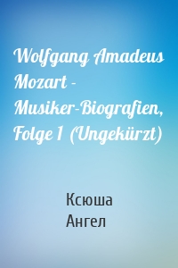 Wolfgang Amadeus Mozart - Musiker-Biografien, Folge 1 (Ungekürzt)