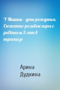 У Мишки – день рожденья. Сюжетно-ролевые игры с ребёнком 3 лет в пересказе