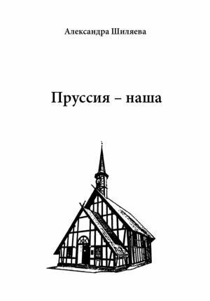 Обложка книги «Пруссия – наша» — Александра Шиляева