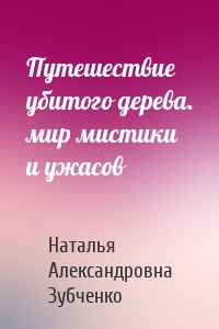 Путешествие убитого дерева. мир мистики и ужасов