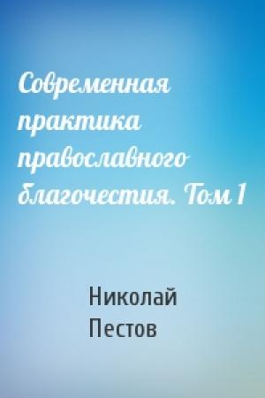 Обложка книги «Современная практика православного благочестия. Том 1» — Николай Пестов