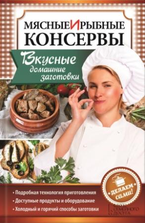 Обложка книги «Мясные и рыбные консервы. Вкусные домашние заготовки. Делаем сами!» — Наталия Попович