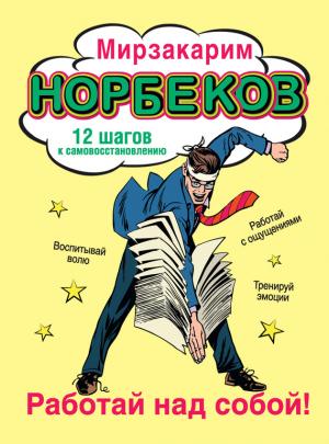 Обложка книги «Работай над собой! 12 шагов к самовосстановлению» — Мирзакарим Норбеков