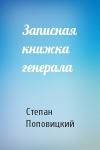Степан Поповицкий - Записная книжка генерала