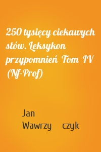 250 tysięcy ciekawych słów. Leksykon przypomnień  Tom  IV (Nf-Prof)