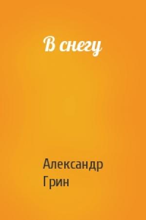 Обложка книги «В снегу» — Александр Грин