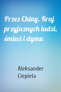 Przez Chiny. Kraj przyjaznych ludzi, śmieci i dymu