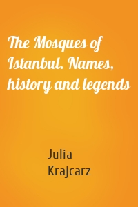 The Mosques of Istanbul. Names, history and legends