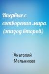 Анатолий Мельников - Впервые с сотворения мира (эпизод второй)