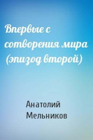 Обложка книги «Впервые с сотворения мира (эпизод второй)» — Анатолий Мельников