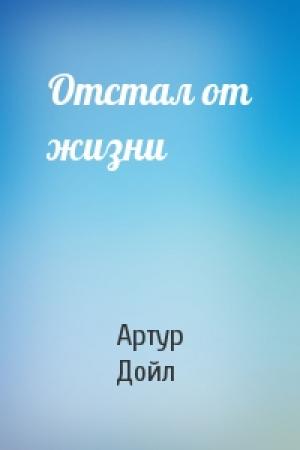 Обложка книги «Отстал от жизни» — Артур Дойл