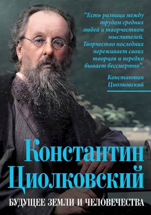 Обложка книги «Константин Циолковский. Будущее земли и человечества» — Константин Циолковский, Арсений Замостьянов