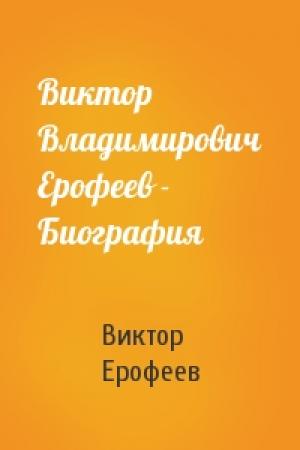 Обложка книги «Виктор Владимирович Ерофеев - Биография» — Виктор Ерофеев