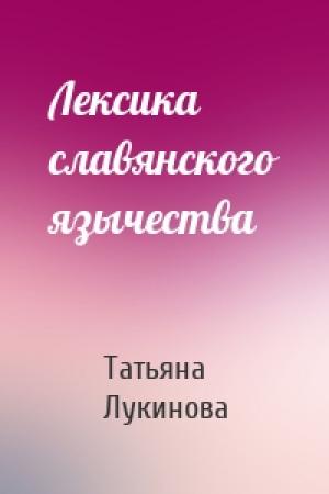 Обложка книги «Лексика славянского язычества» — Татьяна Лукинова
