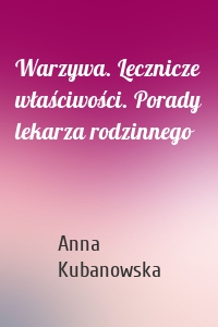 Warzywa. Lecznicze właściwości. Porady lekarza rodzinnego