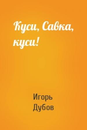 Обложка книги «Куси, Савка, куси!» — Игорь Дубов