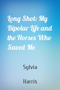 Long Shot: My Bipolar Life and the Horses Who Saved Me