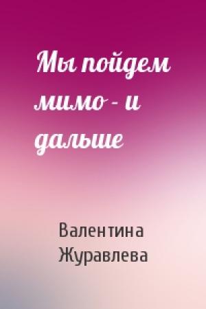 Обложка книги «Мы пойдем мимо - и дальше» — Валентина Журавлева