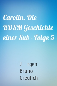 Carolin. Die BDSM Geschichte einer Sub - Folge 5