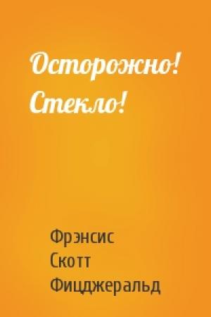 Обложка книги «Осторожно! Стекло!» — Фрэнсис Скотт Фицджеральд