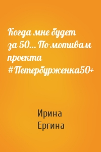 Когда мне будет за 50… По мотивам проекта #Петербурженка50+