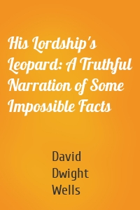 His Lordship's Leopard: A Truthful Narration of Some Impossible Facts