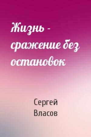 Обложка книги «Жизнь - сражение без остановок» — Сергей Власов