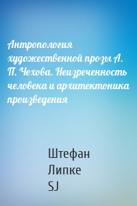 Антропология художественной прозы А. П. Чехова. Неизреченность человека и архитектоника произведения