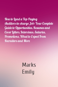 How to Land a Top-Paying Auditors-in-charge Job: Your Complete Guide to Opportunities, Resumes and Cover Letters, Interviews, Salaries, Promotions, What to Expect From Recruiters and More