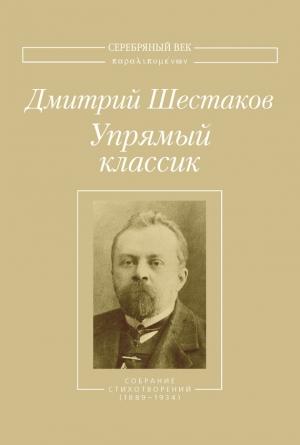 Обложка книги «Упрямый классик. Собрание стихотворений(1889–1934)» — Дмитрий Шестаков