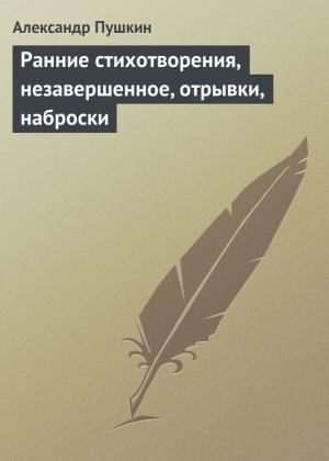 Обложка книги «Ранние стихотворения, незавершенное, отрывки, наброски» — Александр Пушкин