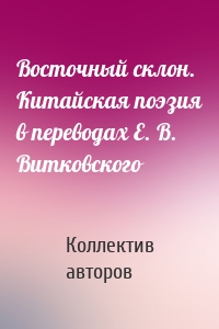 Восточный склон. Китайская поэзия в переводах Е. В. Витковского