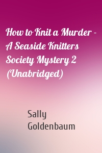 How to Knit a Murder - A Seaside Knitters Society Mystery 2 (Unabridged)