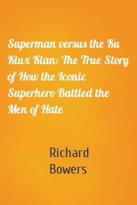 Superman versus the Ku Klux Klan: The True Story of How the Iconic Superhero Battled the Men of Hate