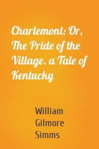Charlemont; Or, The Pride of the Village. a Tale of Kentucky