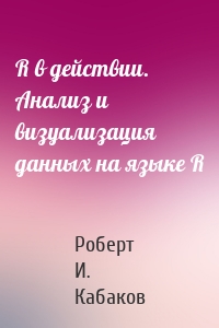 R в действии. Анализ и визуализация данных на языке R