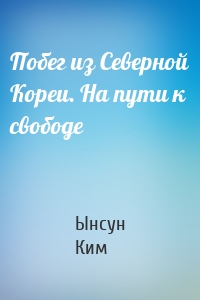 Побег из Северной Кореи. На пути к свободе