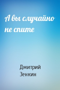 А вы случайно не спите