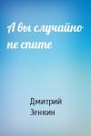 Дмитрий Зенкин - А вы случайно не спите