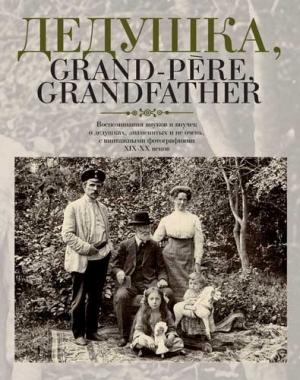 Обложка книги «Дедушка, Grand-pere, Grandfather… Воспоминания внуков и внучек о дедушках, знаменитых и не очень, с винтажными фотографиями XIX – XX веков» — Елена Лаврентьева