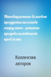 Инновационные белковые продукты на основе спирулины – решение продовольственной проблемы