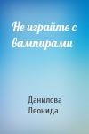 Данилова Леонида - Не играйте с вампирами