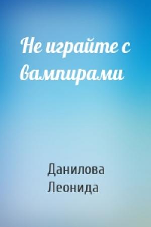 Обложка книги «Не играйте с вампирами» — Данилова Леонида