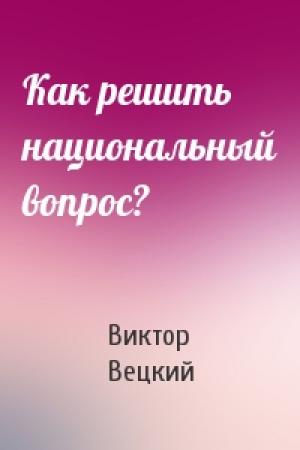 Обложка книги «Как решить национальный вопрос?» — Виктор Вецкий