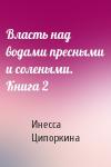 Инесса Ципоркина - Власть над водами пресными и солеными. Книга 2
