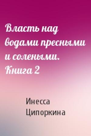 Обложка книги «Власть над водами пресными и солеными. Книга 2» — Инесса Ципоркина