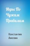 Константин Амелин - Игры По Чужим Правилам